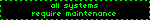 blinkie that reads: all systems require maintenance